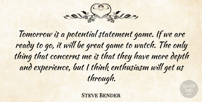 Steve Bender Quote About Concerns, Depth, Enthusiasm, Game, Great: Tomorrow Is A Potential Statement...