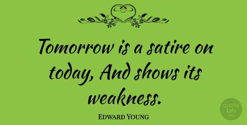 Edward Young Quote About Literature, Today, Weakness: Tomorrow Is A Satire On...