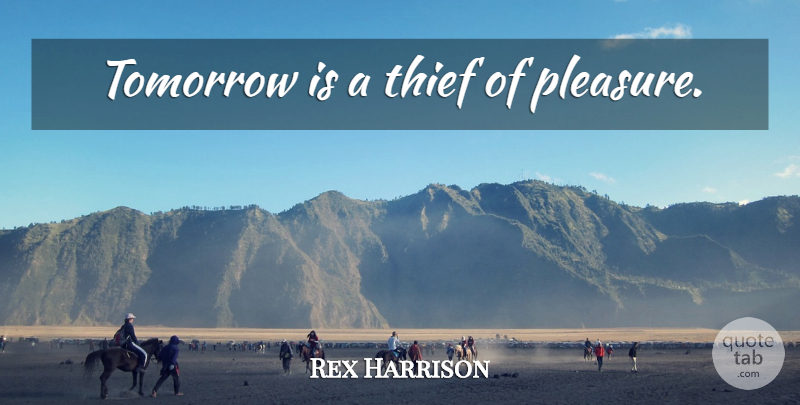Rex Harrison Quote About Thieves, Tomorrow, Pleasure: Tomorrow Is A Thief Of...
