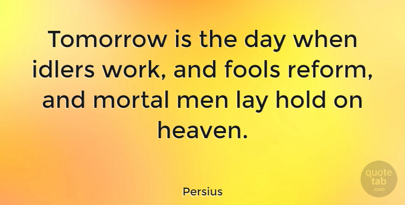 Persius Quote About Fools, Hold, Idlers, Lay, Men: Tomorrow Is The Day When...