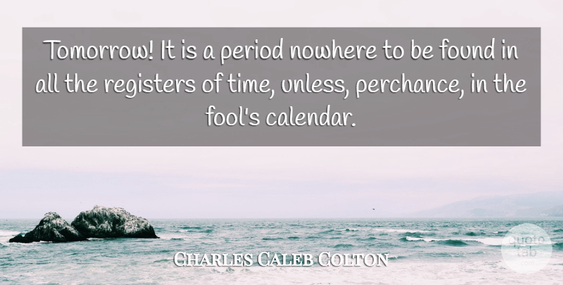 Charles Caleb Colton Quote About Time, Fool, Calendars: Tomorrow It Is A Period...