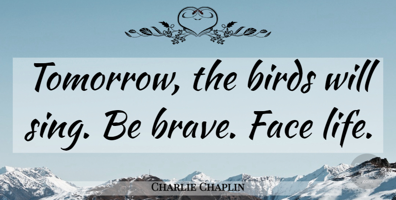 Charlie Chaplin Quote About Brave Face, Bird, Faces: Tomorrow The Birds Will Sing...