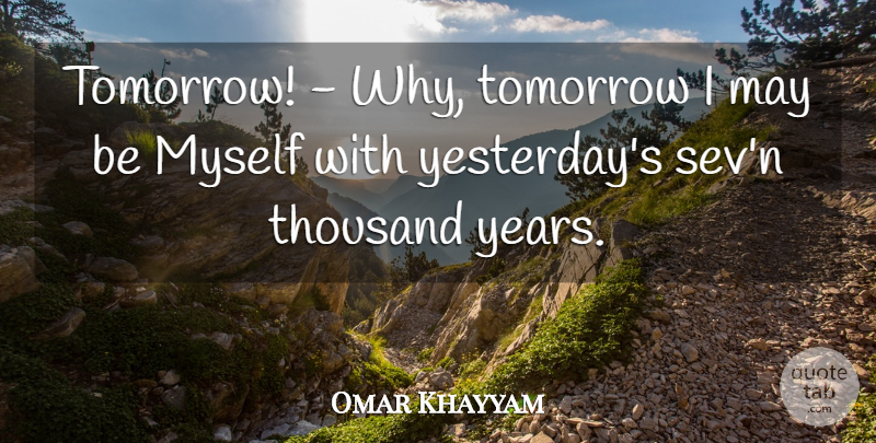 Omar Khayyam Quote About Yesterday, Years, May: Tomorrow Why Tomorrow I May...