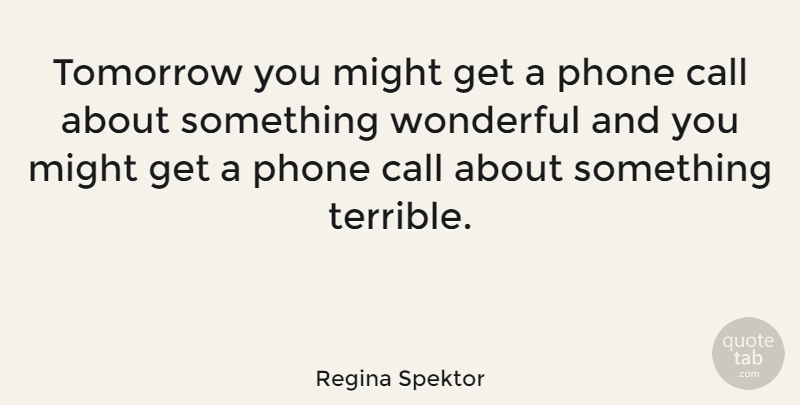 Regina Spektor Quote About Phones, Might, Phone Calls: Tomorrow You Might Get A...