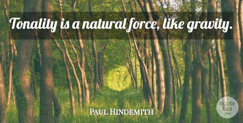 Paul Hindemith Quote About Natural, Force, Gravity: Tonality Is A Natural Force...