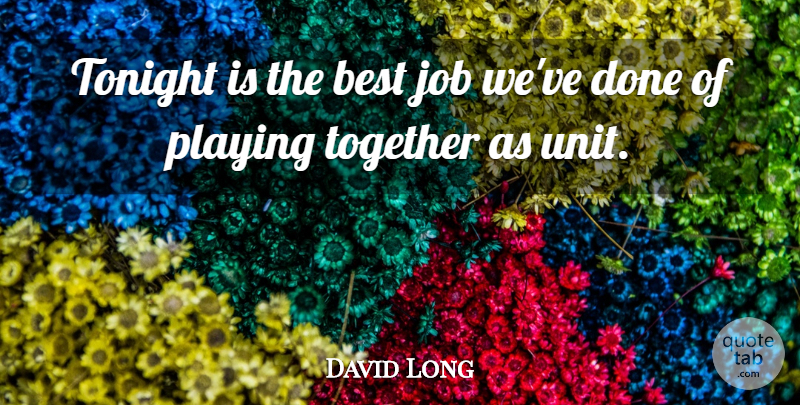 David Long Quote About Best, Job, Playing, Together, Tonight: Tonight Is The Best Job...