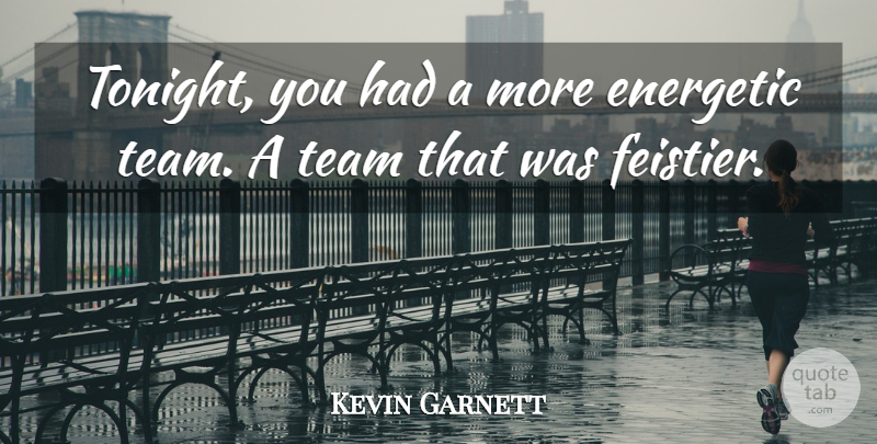 Kevin Garnett Quote About Energetic, Team: Tonight You Had A More...