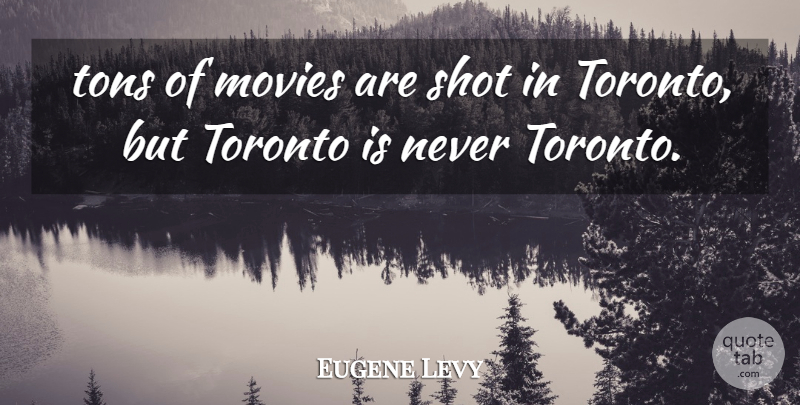 Eugene Levy Quote About Movies, Shot, Tons, Toronto: Tons Of Movies Are Shot...