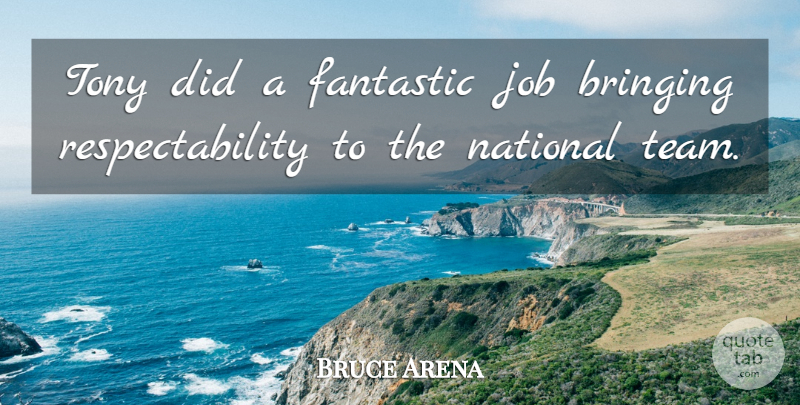 Bruce Arena Quote About Bringing, Fantastic, Job, National, Tony: Tony Did A Fantastic Job...