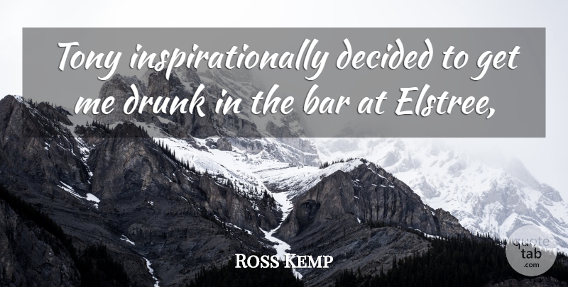 Ross Kemp Quote About Bar, Decided, Drunk, Tony: Tony Inspirationally Decided To Get...