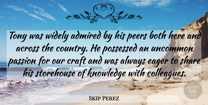 Skip Perez Quote About Across, Admired, Both, Craft, Eager: Tony Was Widely Admired By...