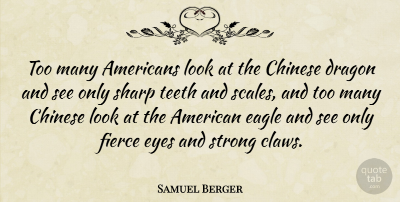 Samuel Berger Quote About Chinese, Dragon, Eagle, Eyes, Fierce: Too Many Americans Look At...