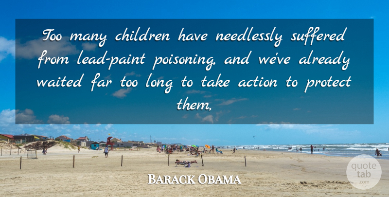 Barack Obama Quote About Action, Children, Far, Protect, Suffered: Too Many Children Have Needlessly...