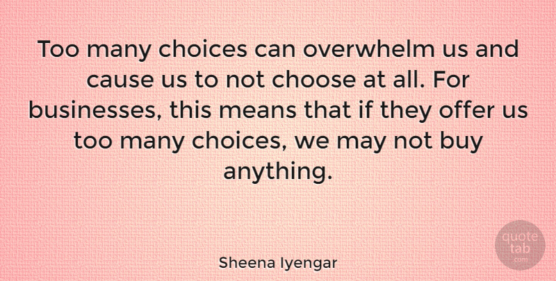 Sheena Iyengar Quote About Mean, Choices, Causes: Too Many Choices Can Overwhelm...