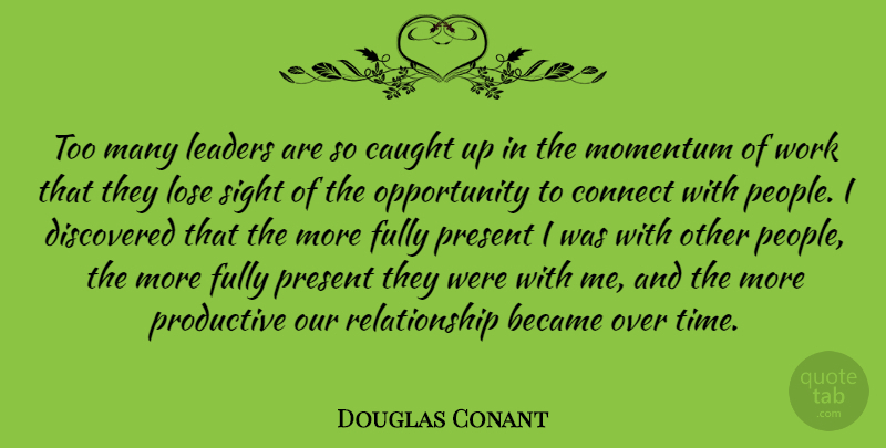Douglas Conant Quote About Became, Caught, Connect, Discovered, Fully: Too Many Leaders Are So...
