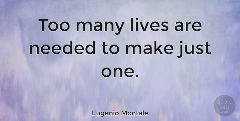 Eugenio Montale Quote About Character, Needed, Just One: Too Many Lives Are Needed...