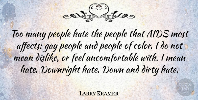 Larry Kramer Quote About Hate, Dirty, Mean: Too Many People Hate The...