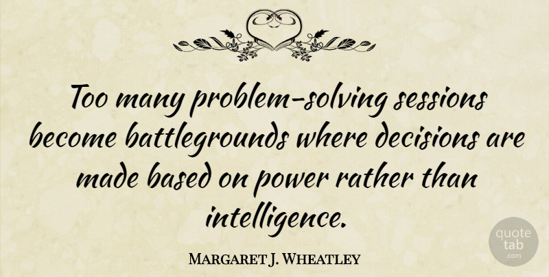 Margaret J. Wheatley Quote About Power, Decision, Problem: Too Many Problem Solving Sessions...