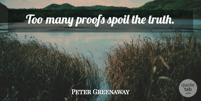 Peter Greenaway Quote About Proof, Spoil: Too Many Proofs Spoil The...