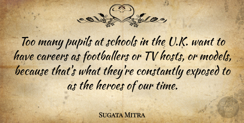 Sugata Mitra Quote About Careers, Constantly, Exposed, Heroes, Pupils: Too Many Pupils At Schools...