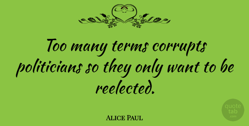 Alice Paul Quote About undefined: Too Many Terms Corrupts Politicians...