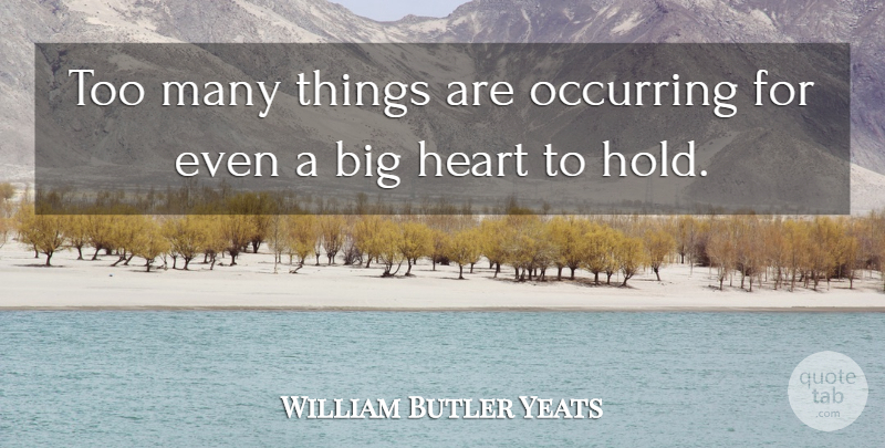 William Butler Yeats Quote About Heart, Big Heart, Bigs: Too Many Things Are Occurring...