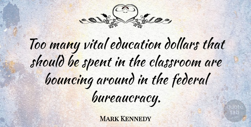Mark Kennedy Quote About Dollars, Classroom, Should: Too Many Vital Education Dollars...