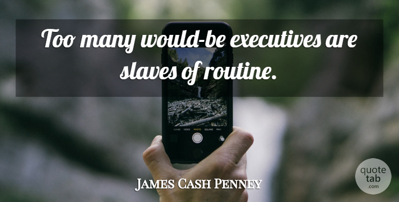 James Cash Penney Quote About Would Be, Routine, Slave: Too Many Would Be Executives...