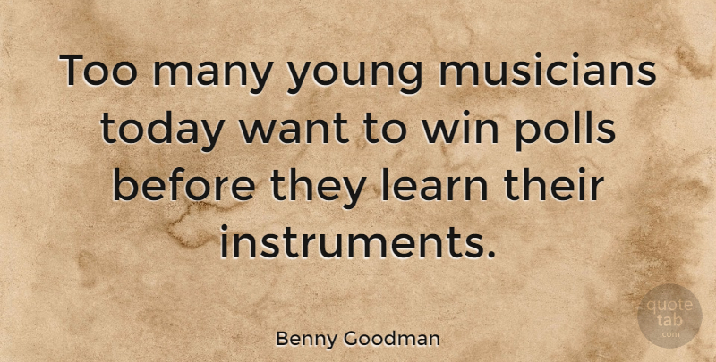 Benny Goodman Quote About Winning, Want, Today: Too Many Young Musicians Today...