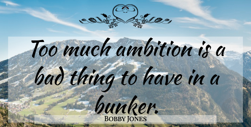 Bobby Jones Quote About Ambition, Golf, Too Much: Too Much Ambition Is A...