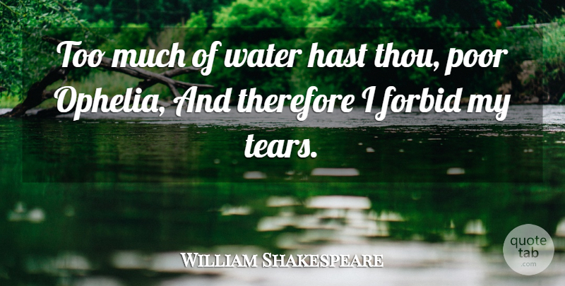 William Shakespeare Too Much Of Water Hast Thou Poor Ophelia And Therefore I Quotetab