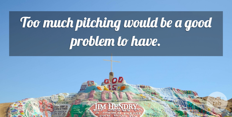 Jim Hendry Quote About Good, Pitching, Problem: Too Much Pitching Would Be...