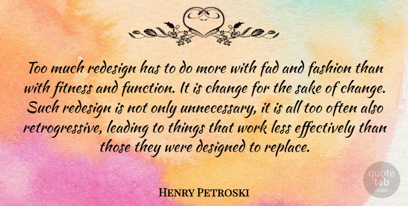 Henry Petroski Quote About Change, Designed, Fad, Fashion, Fitness: Too Much Redesign Has To...