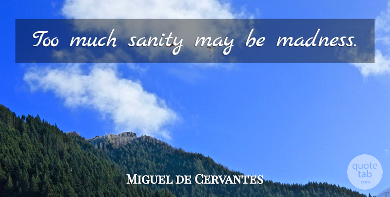 Miguel de Cervantes Quote About May, Too Much, Madness: Too Much Sanity May Be...