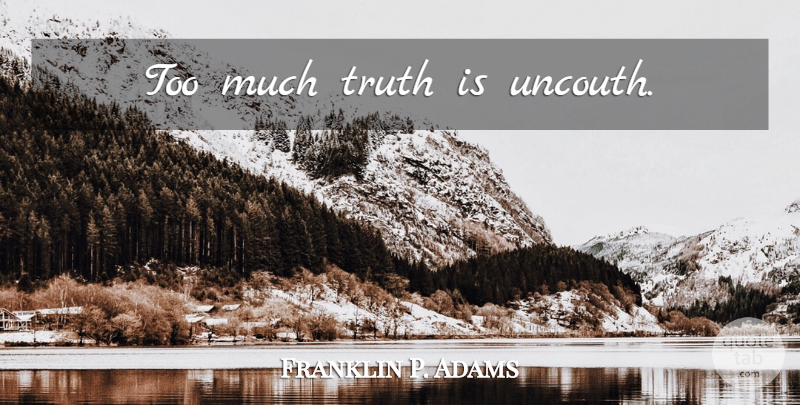 Franklin P. Adams Quote About Reality, Too Much, Truth Is: Too Much Truth Is Uncouth...