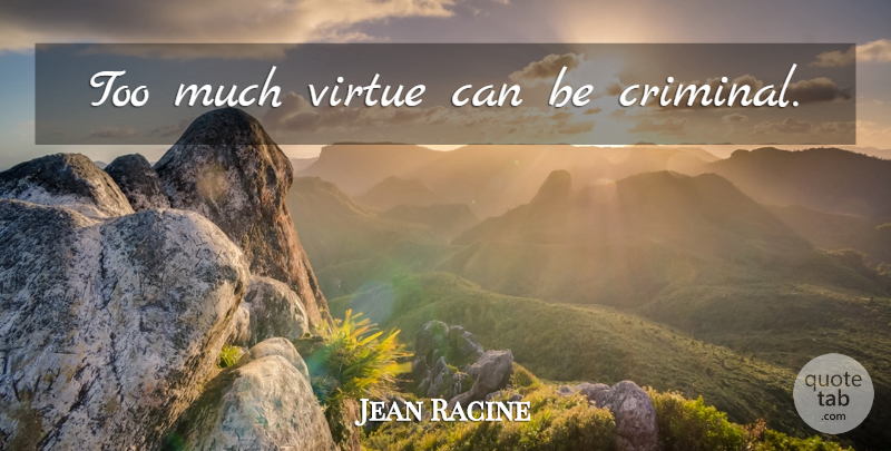 Jean Racine Quote About Too Much, Criminals, Virtue: Too Much Virtue Can Be...