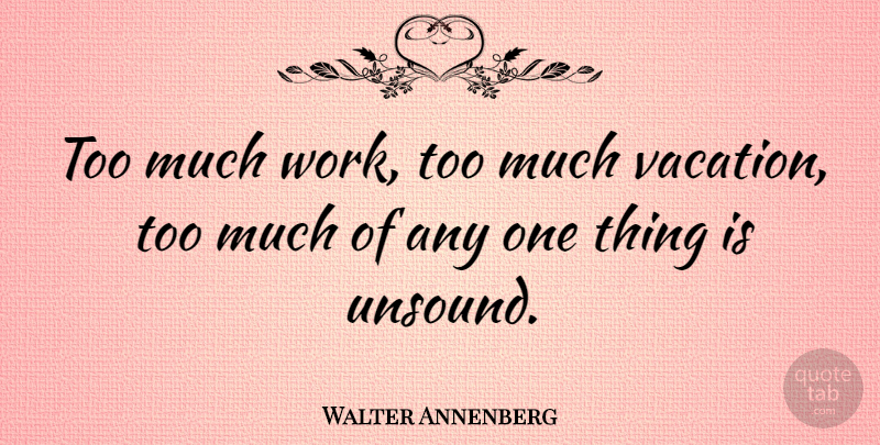 Walter Annenberg Quote About Vacation, Too Much, Too Much Work: Too Much Work Too Much...