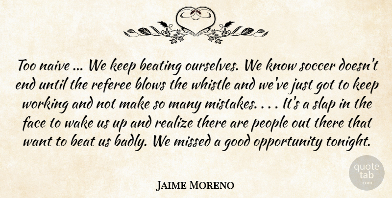 Jaime Moreno Quote About Beating, Blows, Face, Good, Missed: Too Naive We Keep Beating...