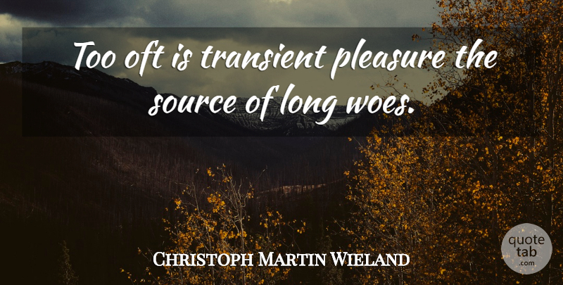 Christoph Martin Wieland Quote About Long, Woe, Pleasure: Too Oft Is Transient Pleasure...
