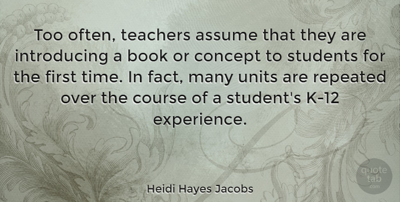 Heidi Hayes Jacobs Quote About Assume, Concept, Course, Experience, Repeated: Too Often Teachers Assume That...