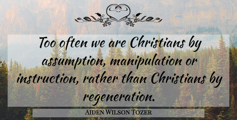 Aiden Wilson Tozer Quote About Christian, Manipulation, Assumption: Too Often We Are Christians...