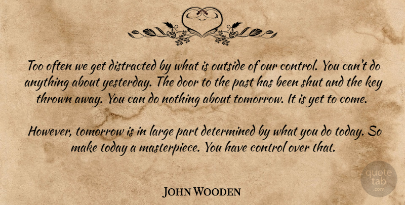 John Wooden Quote About Past, Doors, Yesterday: Too Often We Get Distracted...