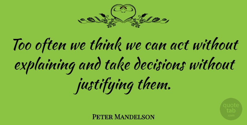 Peter Mandelson Quote About Thinking, Decision, Explaining: Too Often We Think We...