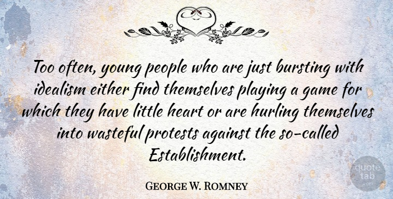 George W. Romney Quote About Bursting, Either, Idealism, People, Playing: Too Often Young People Who...