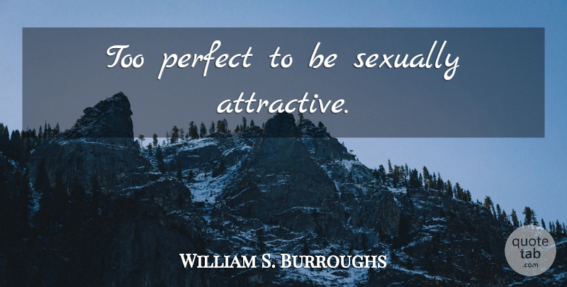 William S. Burroughs Quote About Perfect, Attractive, Sexually: Too Perfect To Be Sexually...