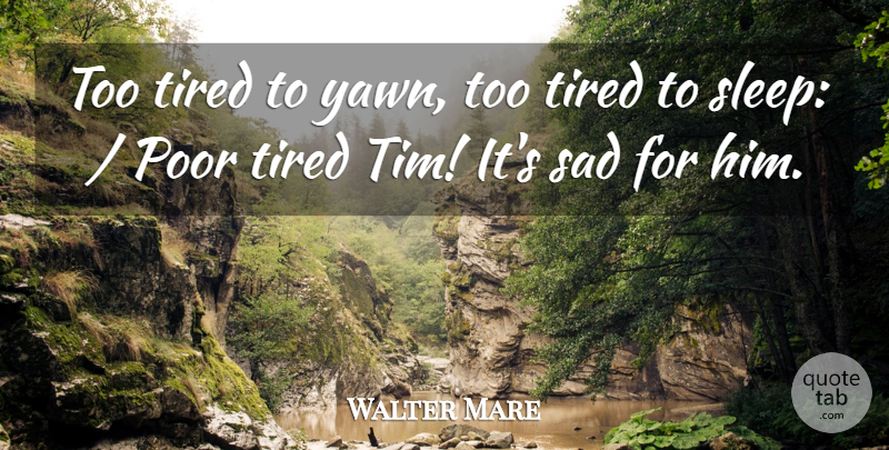Walter Mare Quote About Poor, Sad, Tired: Too Tired To Yawn Too...