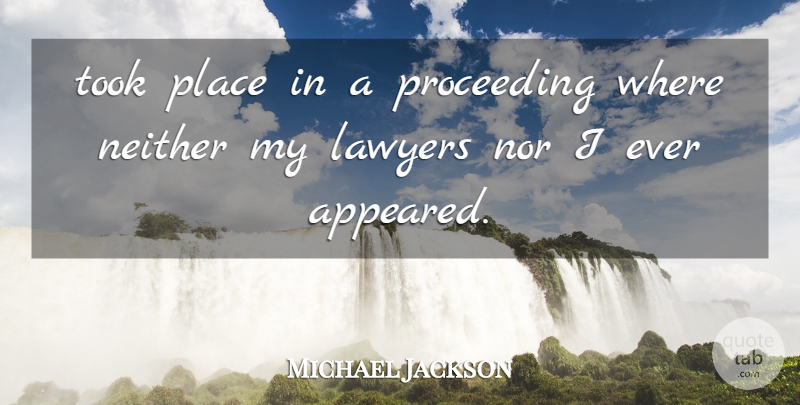 Michael Jackson Quote About Lawyers, Neither, Nor, Took: Took Place In A Proceeding...
