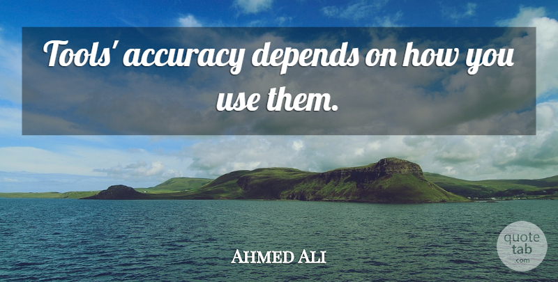 Ahmed Ali Quote About Accuracy, Depends: Tools Accuracy Depends On How...