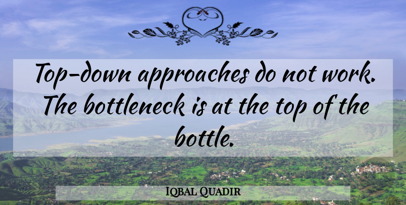 Iqbal Quadir Quote About Freedom, Top Down, Bottles: Top Down Approaches Do Not...