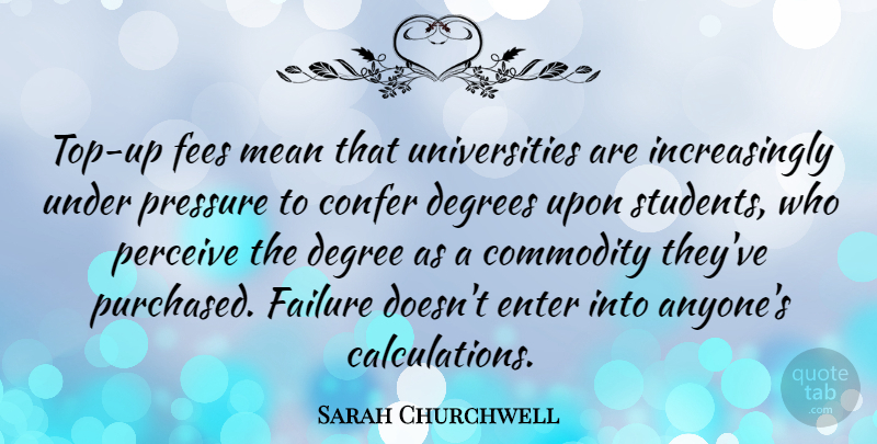 Sarah Churchwell Quote About Commodity, Degrees, Enter, Failure, Perceive: Top Up Fees Mean That...
